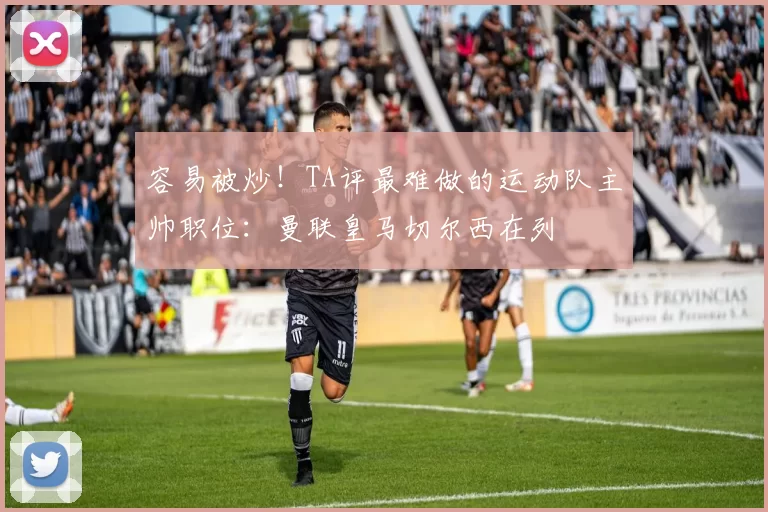 容易被炒！TA评最难做的运动队主帅职位：曼联皇马切尔西在列